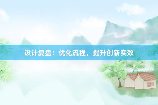 设计复盘：优化流程，提升创新实效